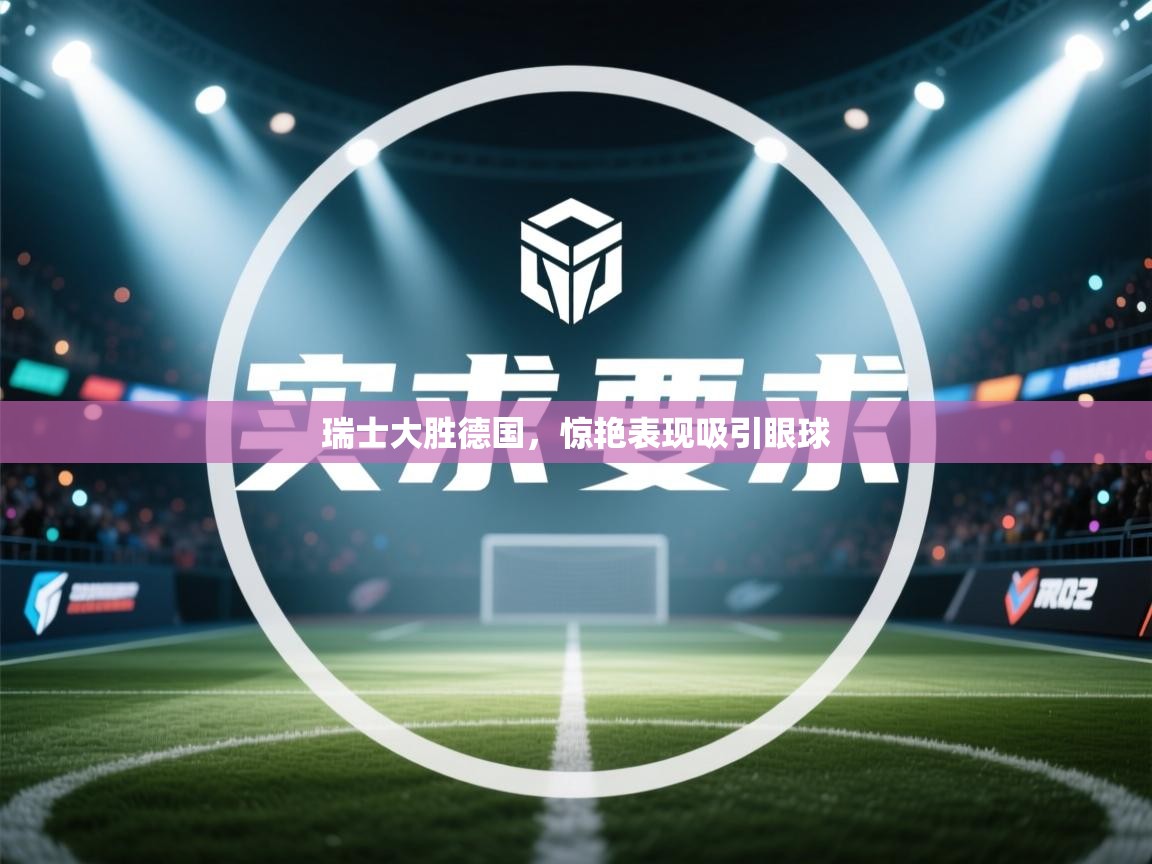 瑞士大胜德国,惊艳表现吸引眼球 第2张