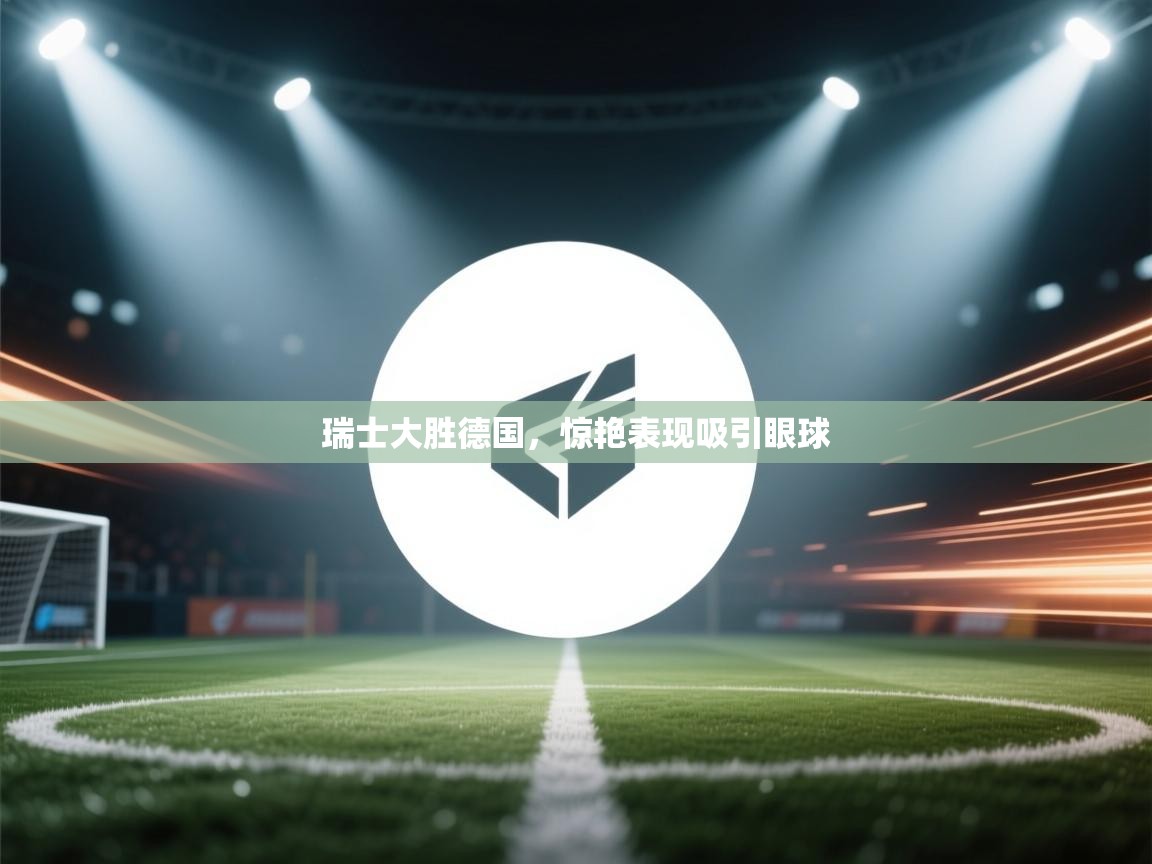 瑞士大胜德国,惊艳表现吸引眼球