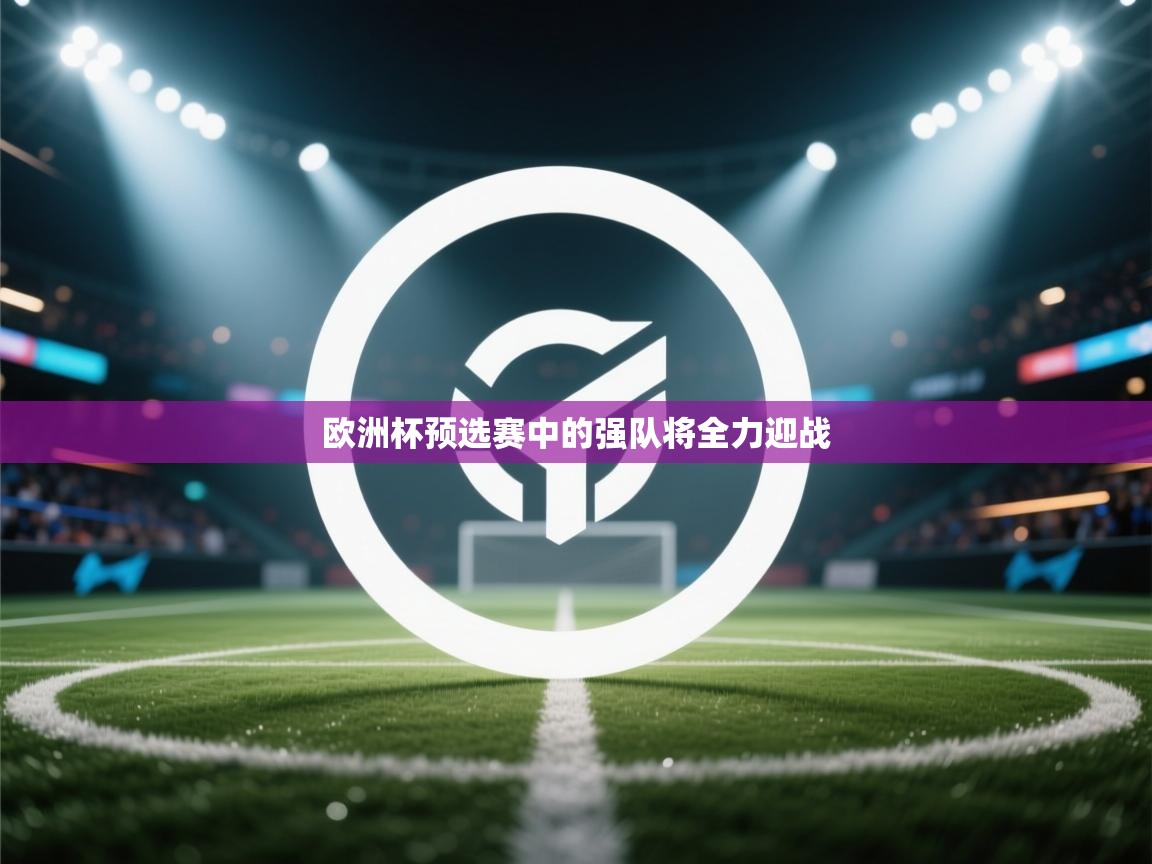 欧洲杯预选赛中的强队将全力迎战 第2张