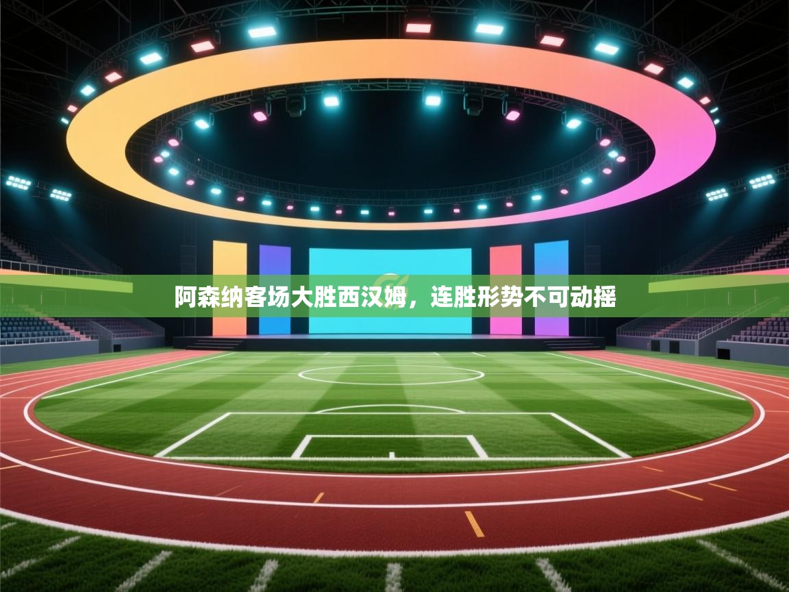 阿森纳客场大胜西汉姆，连胜形势不可动摇  第1张