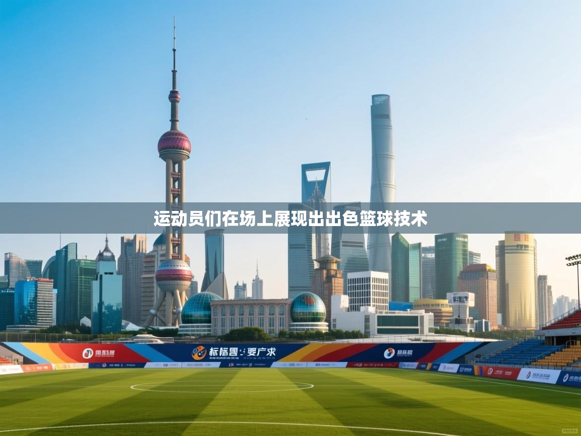 运动员们在场上展现出出色篮球技术  第2张