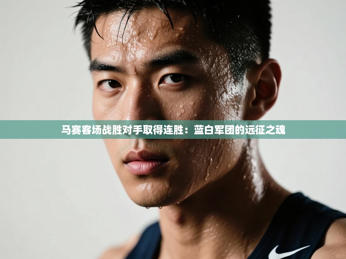 马赛客场战胜对手取得连胜:蓝白军团的远征之魂 第1张