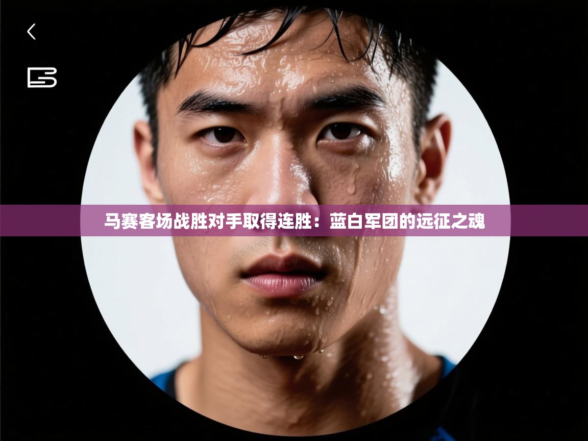 马赛客场战胜对手取得连胜:蓝白军团的远征之魂 第2张